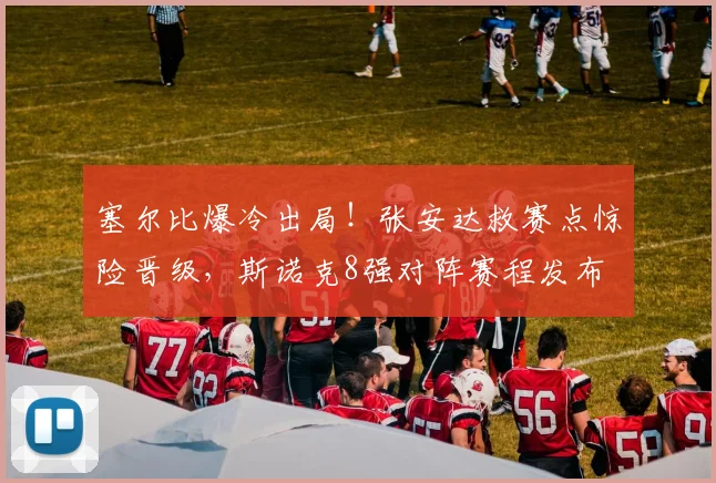 塞尔比爆冷出局！张安达救赛点惊险晋级，斯诺克8强对阵赛程发布