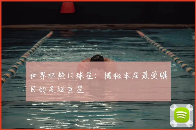 世界杯热门球星：揭秘本届最受瞩目的足坛巨星