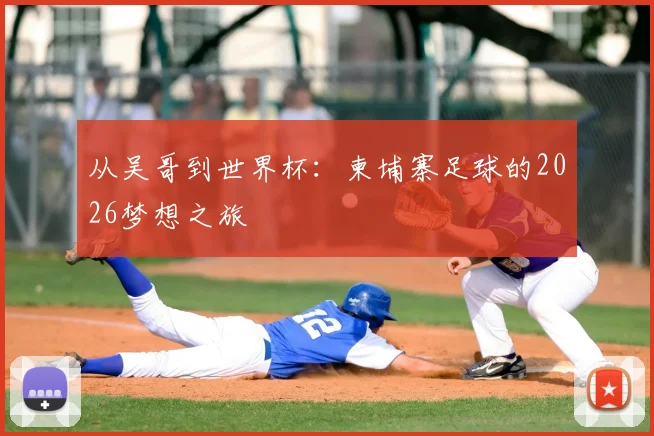 从吴哥到世界杯：柬埔寨足球的2026梦想之旅