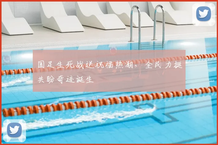 国足生死战送祝福热潮，全民力挺共盼奇迹诞生