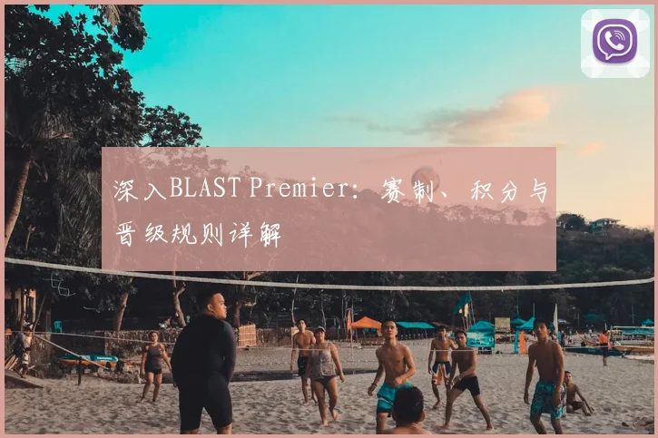 深入BLAST Premier：赛制、积分与晋级规则详解