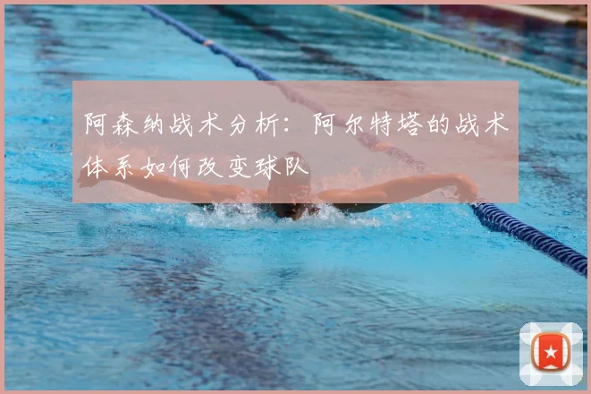 阿森纳战术分析：阿尔特塔的战术体系如何改变球队