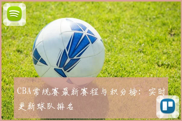 CBA常规赛最新赛程与积分榜：实时更新球队排名