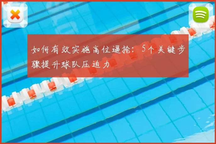如何有效实施高位逼抢：5个关键步骤提升球队压迫力