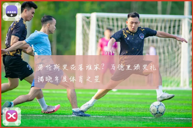 劳伦斯奖花落谁家？马德里颁奖礼揭晓年度体育之星