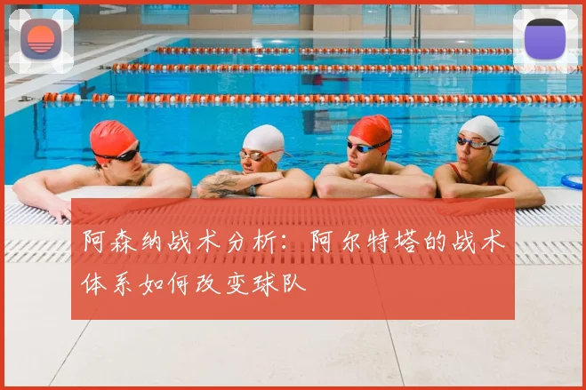 阿森纳战术分析：阿尔特塔的战术体系如何改变球队