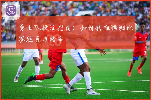 勇士队投注指南：如何精准预测比赛胜负与赔率