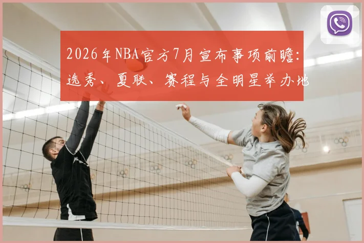 2026年NBA官方7月宣布事项前瞻：选秀、夏联、赛程与全明星举办地