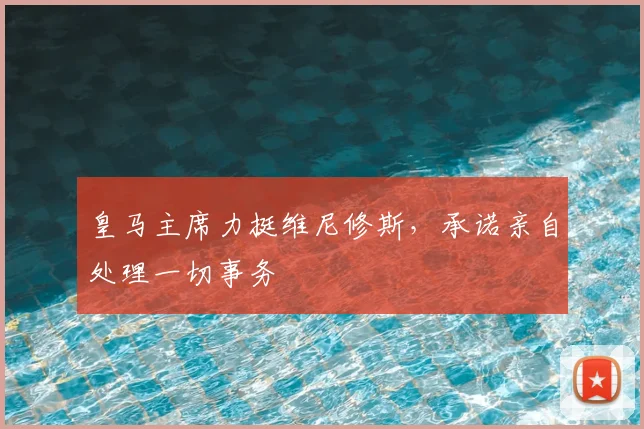 皇马主席力挺维尼修斯，承诺亲自处理一切事务