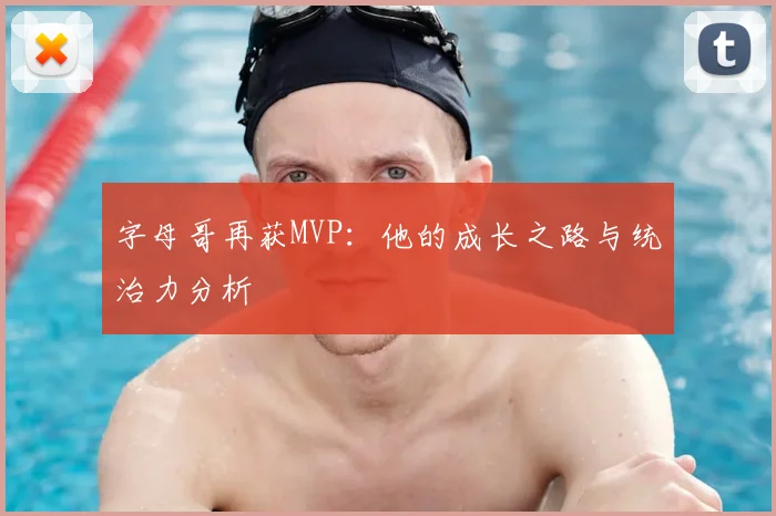 字母哥再获MVP：他的成长之路与统治力分析