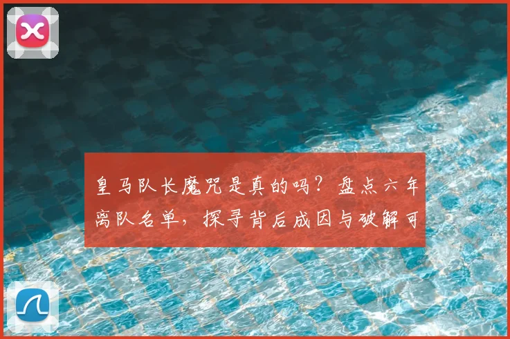 皇马队长魔咒是真的吗？盘点六年离队名单，探寻背后成因与破解可能
