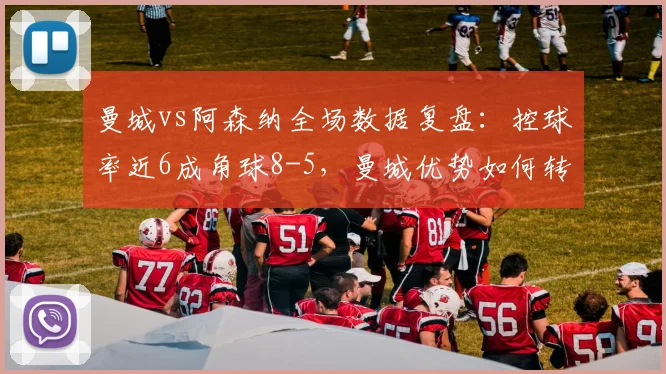 曼城vs阿森纳全场数据复盘：控球率近6成角球8-5，曼城优势如何转化为胜势？