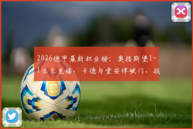 2026德甲最新积分榜：奥格斯堡1-1法兰克福，卡德与堂安律破门，战术复盘与全场集锦关键镜头分析