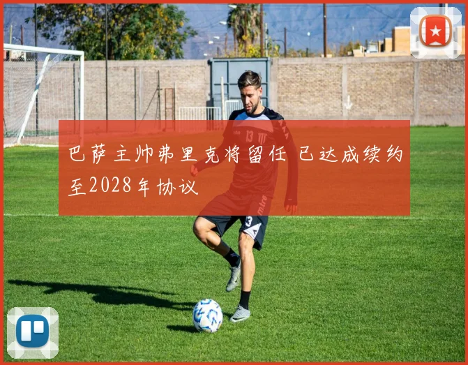 巴萨主帅弗里克将留任 已达成续约至2028年协议
