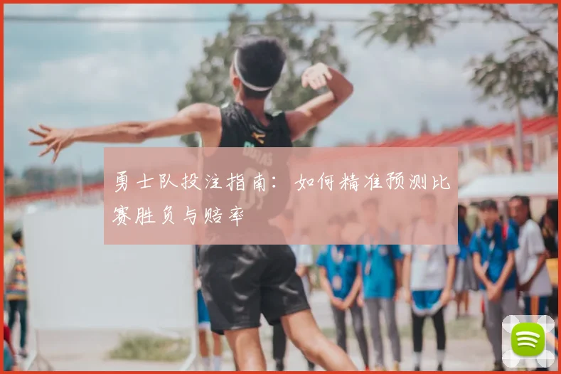 勇士队投注指南：如何精准预测比赛胜负与赔率