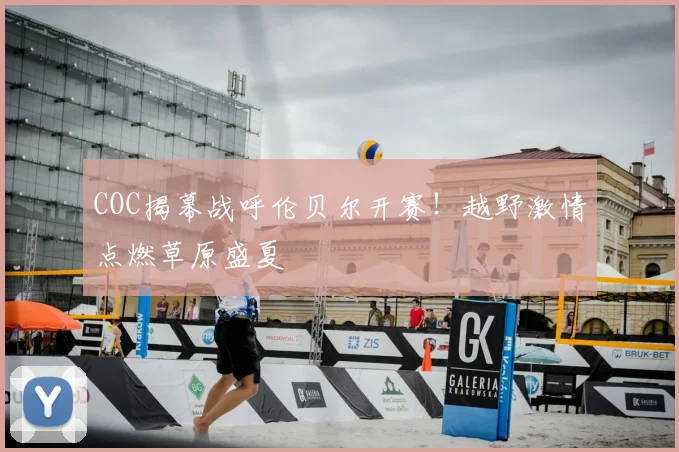 COC揭幕战呼伦贝尔开赛！越野激情点燃草原盛夏