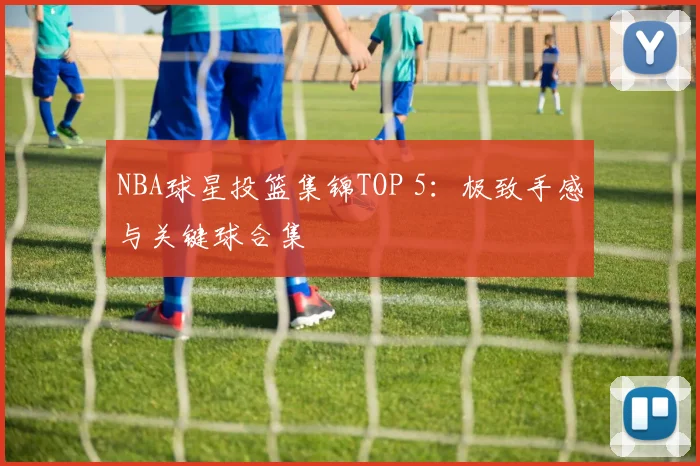 NBA球星投篮集锦TOP 5:极致手感与关键球合集